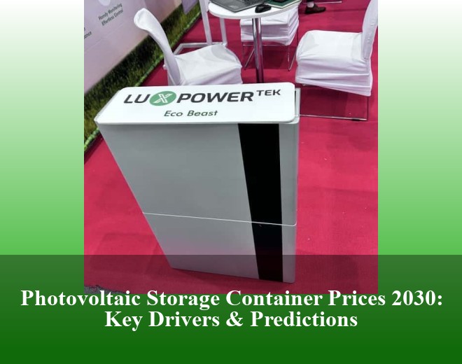 Photovoltaic Storage Container Prices 2030: Key Drivers & Predictions